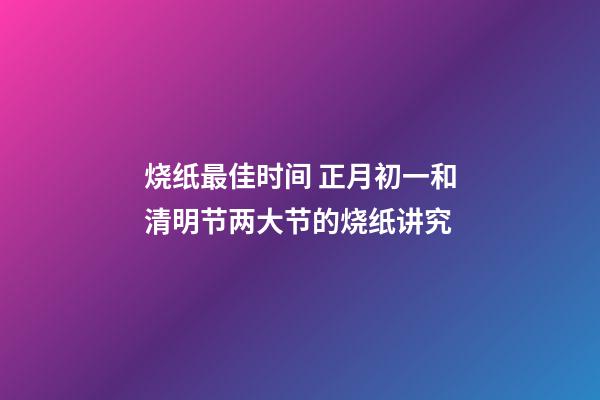 烧纸最佳时间 正月初一和清明节两大节的烧纸讲究
